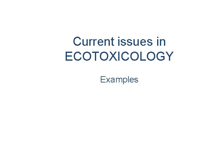 Current issues in ECOTOXICOLOGY Examples 