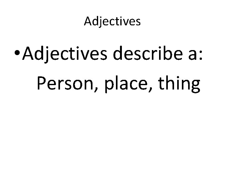 Adjectives • Adjectives describe a: Person, place, thing 