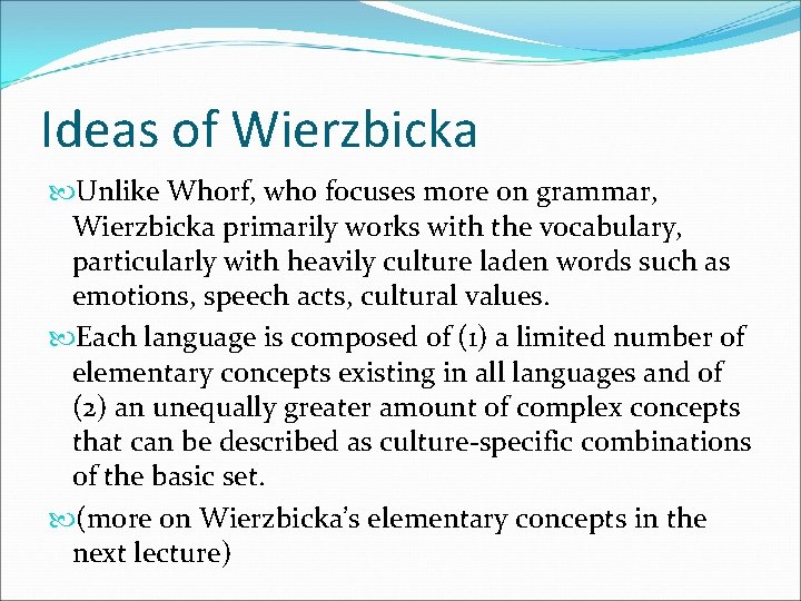 Ideas of Wierzbicka Unlike Whorf, who focuses more on grammar, Wierzbicka primarily works with