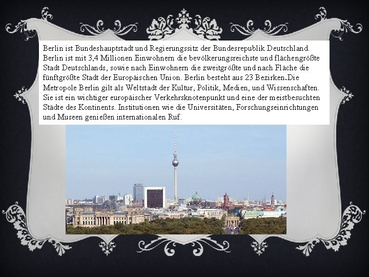 Berlin ist Bundeshauptstadt und Regierungssitz der Bundesrepublik Deutschland. Berlin ist mit 3, 4 Millionen