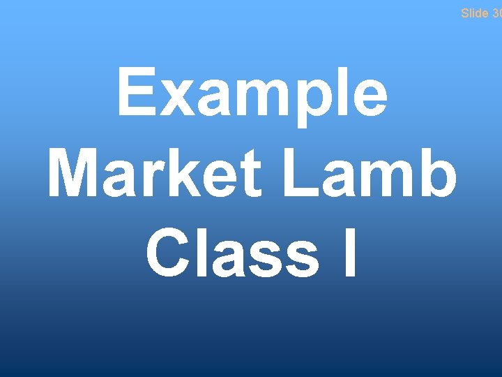 Slide 30 Example Market Lamb Class I 