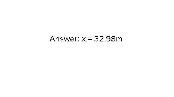 Answer: x = 32. 98 m 