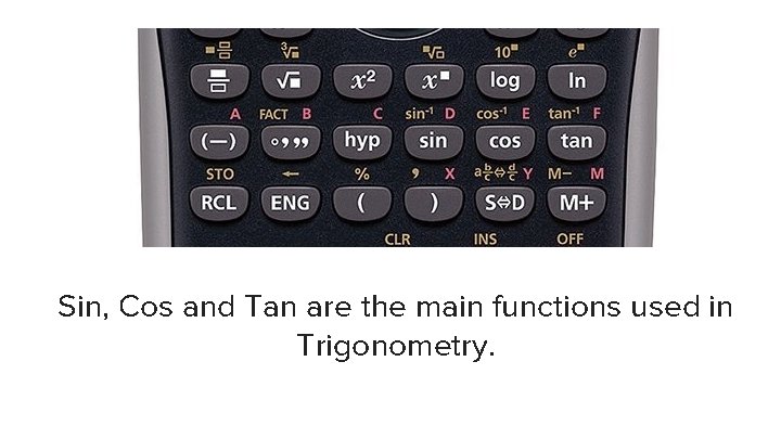 Sin, Cos and Tan are the main functions used in Trigonometry. 