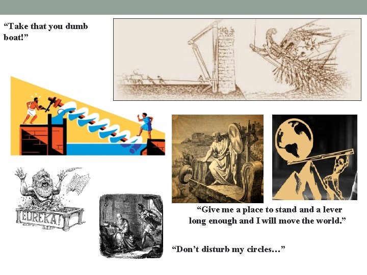 “Take that you dumb boat!” “Give me a place to stand a lever long