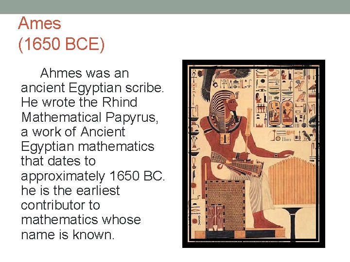 Ames (1650 BCE) Ahmes was an ancient Egyptian scribe. He wrote the Rhind Mathematical