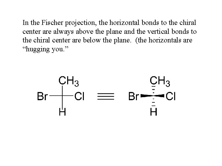 In the Fischer projection, the horizontal bonds to the chiral center are always above