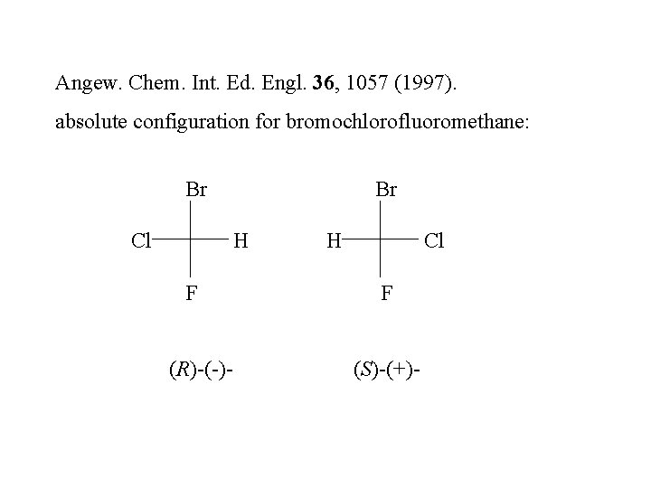 Angew. Chem. Int. Ed. Engl. 36, 1057 (1997). absolute configuration for bromochlorofluoromethane: Br Cl