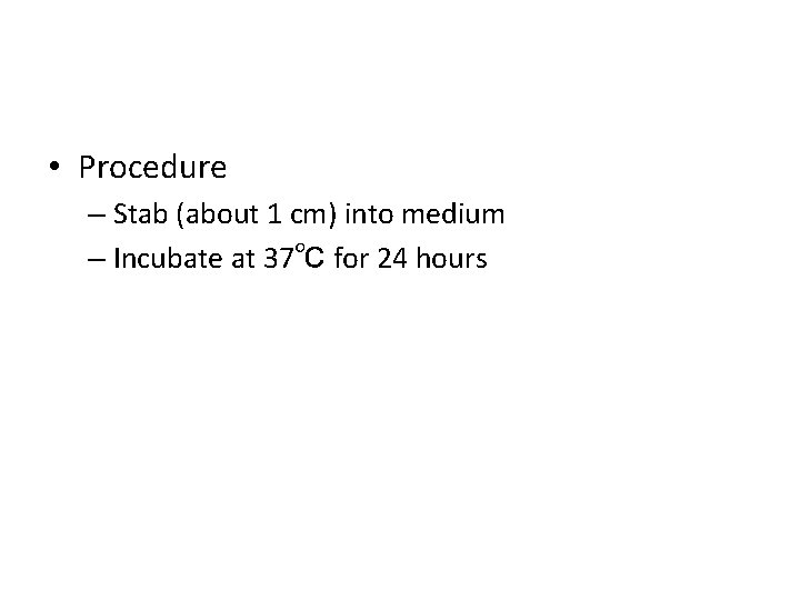  • Procedure – Stab (about 1 cm) into medium – Incubate at 37℃