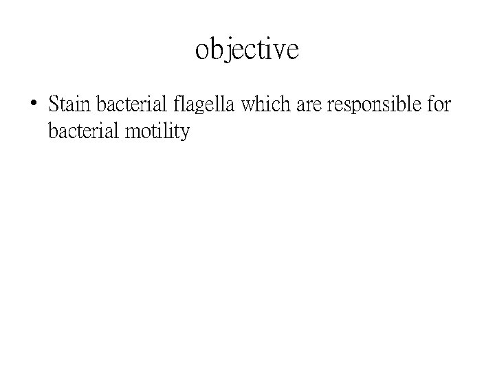objective • Stain bacterial flagella which are responsible for bacterial motility 