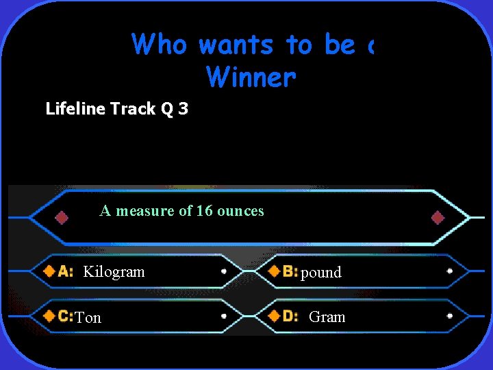 Who wants to be a Winner Lifeline Track Q 3 A measure of 16