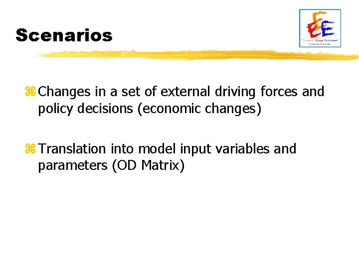 Scenarios z Changes in a set of external driving forces and policy decisions (economic