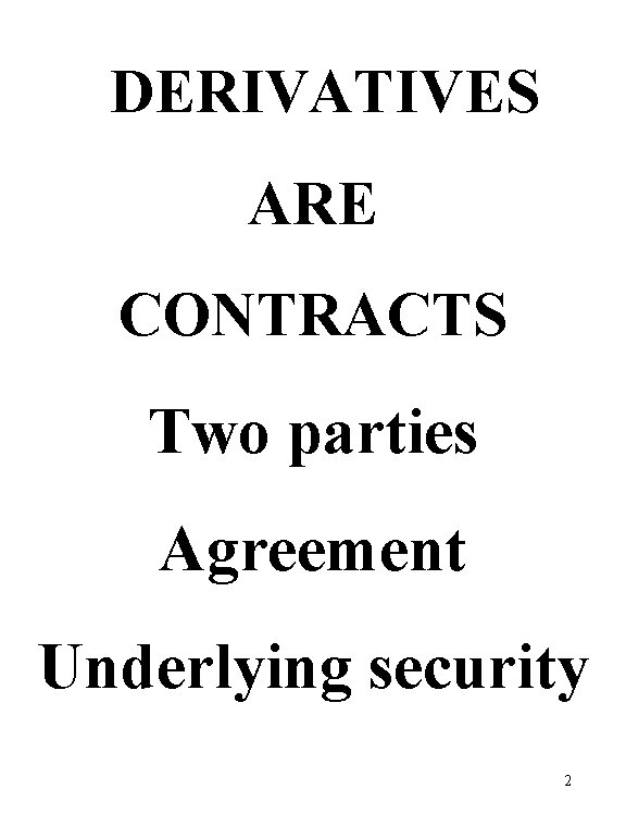 DERIVATIVES ARE CONTRACTS Two parties Agreement Underlying security 2 