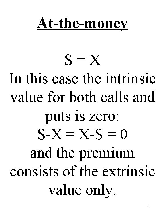 At-the-money S=X In this case the intrinsic value for both calls and puts is