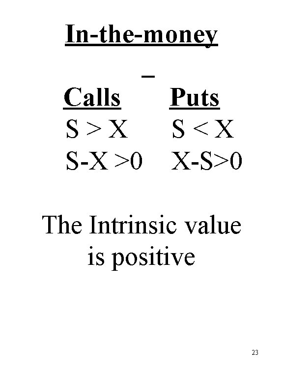In-the-money Calls Puts S>X S<X S-X >0 X-S>0 The Intrinsic value is positive 23