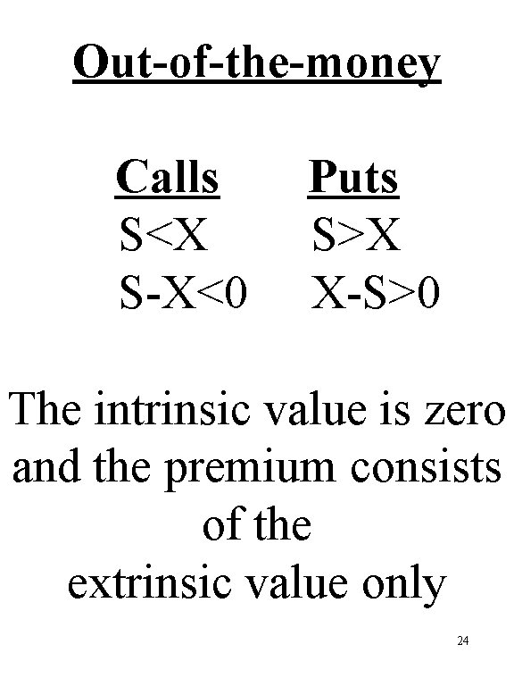 Out-of-the-money Calls S<X S-X<0 Puts S>X X-S>0 The intrinsic value is zero and the