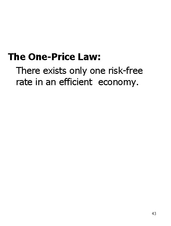 The One-Price Law: There exists only one risk-free rate in an efficient economy. 43