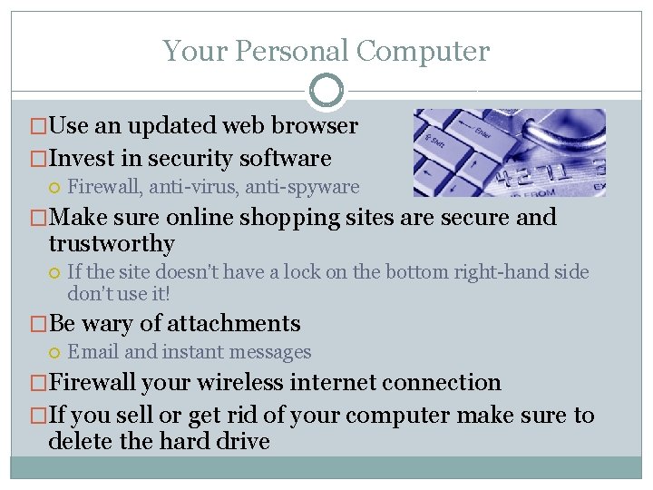 Your Personal Computer �Use an updated web browser �Invest in security software Firewall, anti-virus,