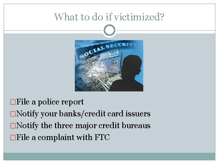 What to do if victimized? �File a police report �Notify your banks/credit card issuers