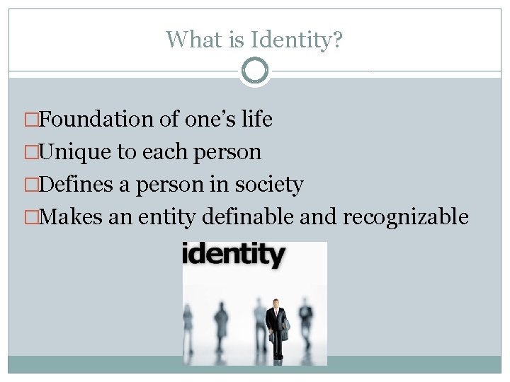 What is Identity? �Foundation of one’s life �Unique to each person �Defines a person