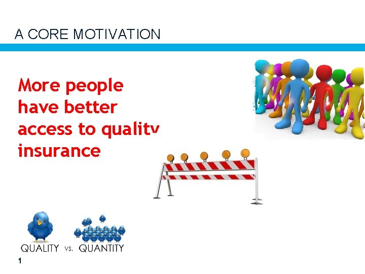 A CORE MOTIVATION More people have better access to quality insurance 1 