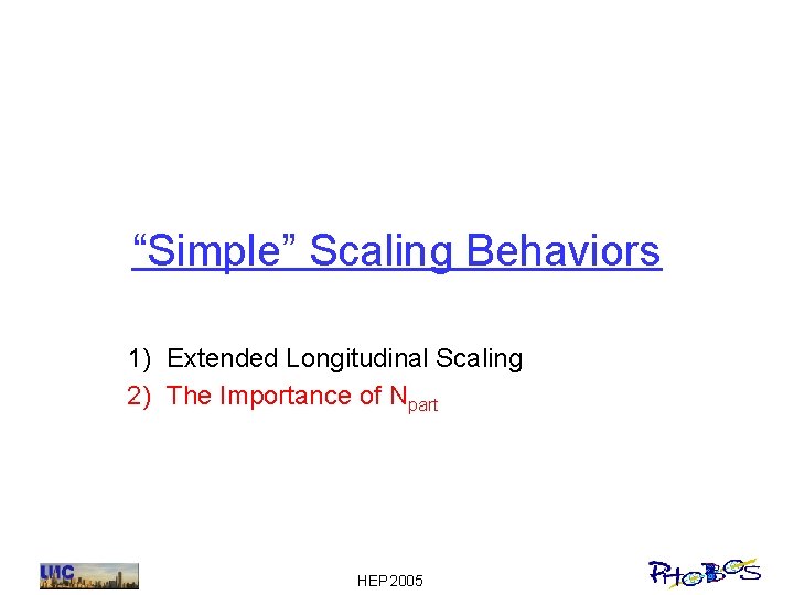 “Simple” Scaling Behaviors 1) Extended Longitudinal Scaling 2) The Importance of Npart HEP 2005