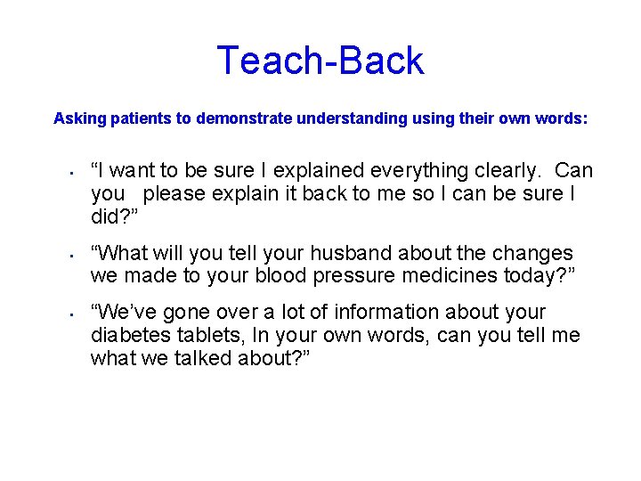 Teach-Back Asking patients to demonstrate understanding using their own words: • • • “I