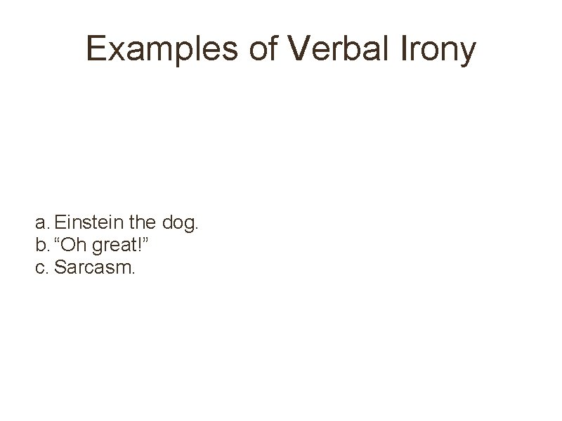 Examples of Verbal Irony a. Einstein the dog. b. “Oh great!” c. Sarcasm. 