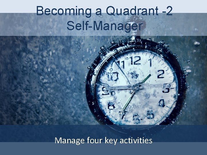 Becoming a Quadrant -2 Self-Manager Manage four key activities 