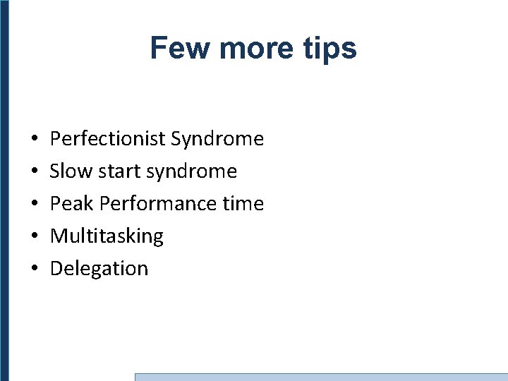 Few more tips • • • Perfectionist Syndrome Slow start syndrome Peak Performance time