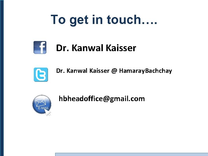 To get in touch…. Dr. Kanwal Kaisser @ Hamaray. Bachchay hbheadoffice@gmail. com 