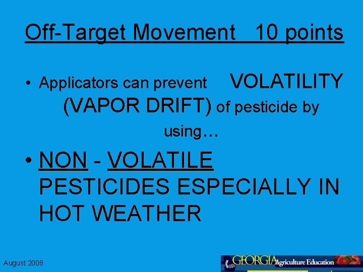 Off-Target Movement 10 points • Applicators can prevent VOLATILITY (VAPOR DRIFT) of pesticide by