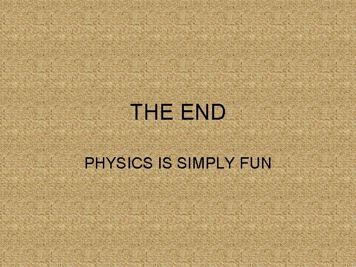 THE END PHYSICS IS SIMPLY FUN 