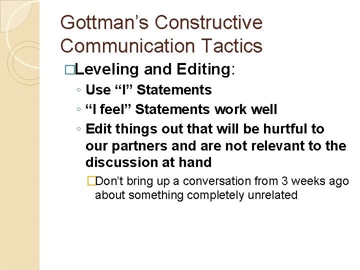 Gottman’s Constructive Communication Tactics �Leveling and Editing: ◦ Use “I” Statements ◦ “I feel”