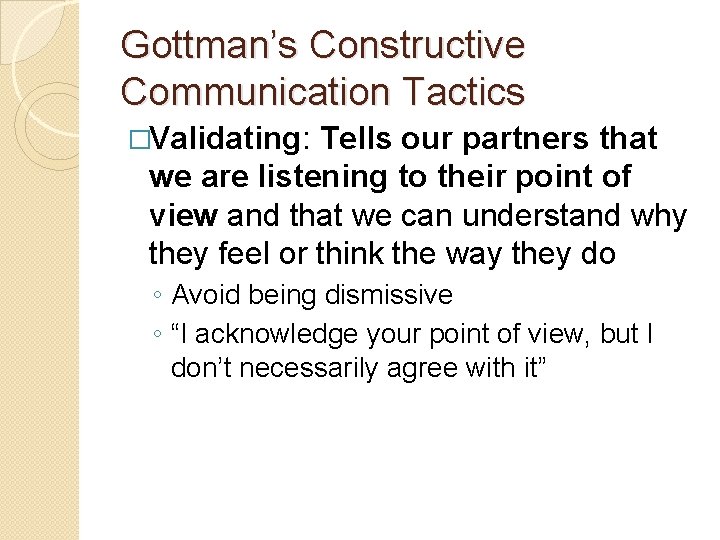 Gottman’s Constructive Communication Tactics �Validating: Tells our partners that we are listening to their