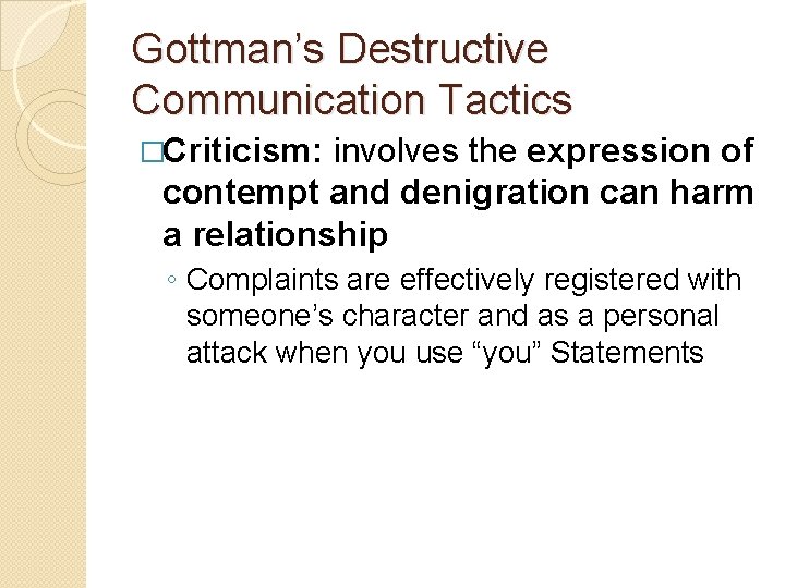 Gottman’s Destructive Communication Tactics �Criticism: involves the expression of contempt and denigration can harm