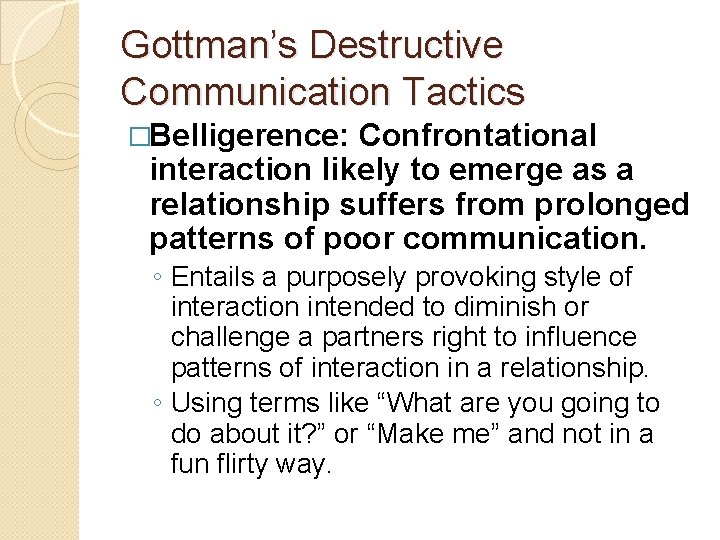 Gottman’s Destructive Communication Tactics �Belligerence: Confrontational interaction likely to emerge as a relationship suffers