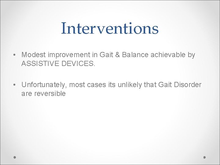 Interventions • Modest improvement in Gait & Balance achievable by ASSISTIVE DEVICES. • Unfortunately,