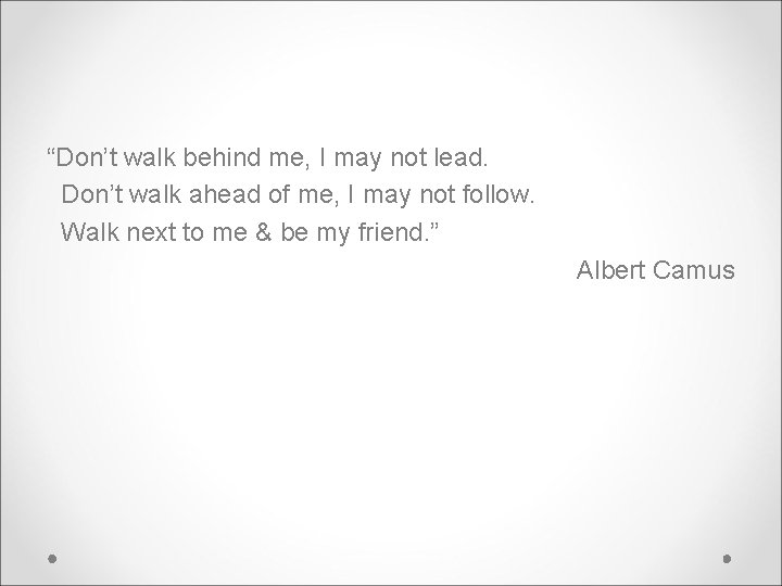 “Don’t walk behind me, I may not lead. Don’t walk ahead of me, I