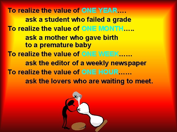 To realize the value of ONE YEAR…. ask a student who failed a grade