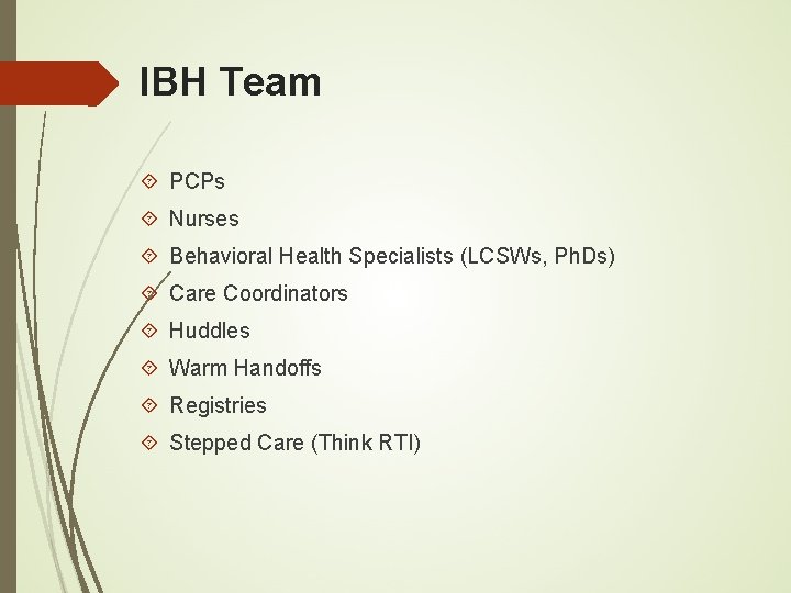 IBH Team PCPs Nurses Behavioral Health Specialists (LCSWs, Ph. Ds) Care Coordinators Huddles Warm