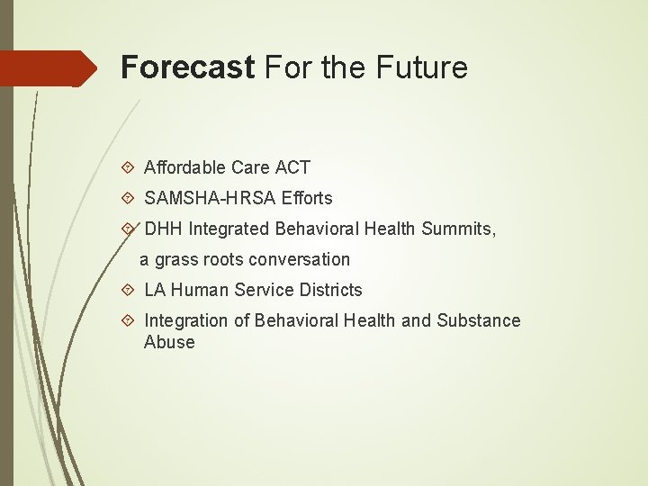 Forecast For the Future Affordable Care ACT SAMSHA-HRSA Efforts DHH Integrated Behavioral Health Summits,