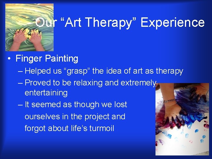 Our “Art Therapy” Experience • Finger Painting – Helped us “grasp” the idea of