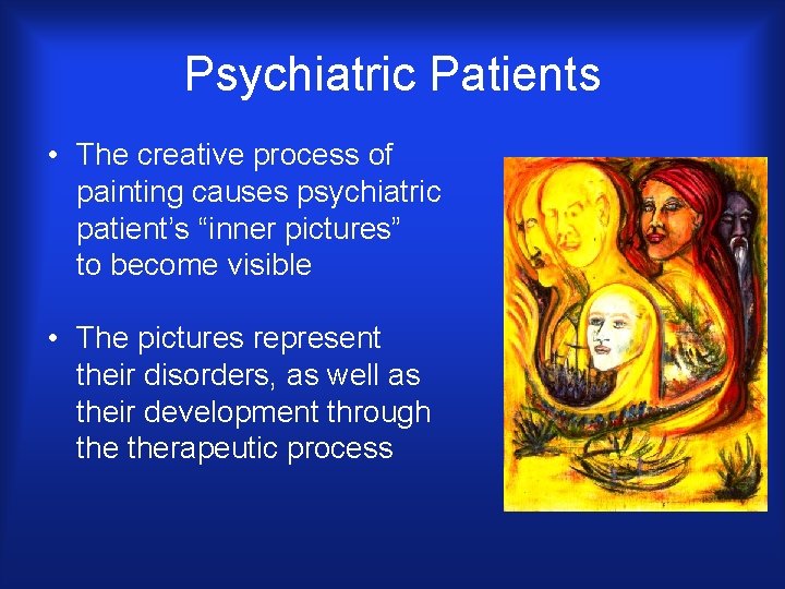 Psychiatric Patients • The creative process of painting causes psychiatric patient’s “inner pictures” to