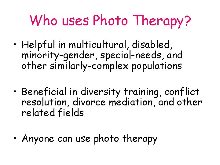 Who uses Photo Therapy? • Helpful in multicultural, disabled, minority-gender, special-needs, and other similarly-complex