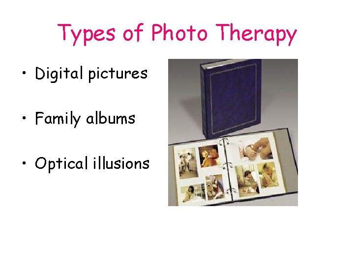 Types of Photo Therapy • Digital pictures • Family albums • Optical illusions 