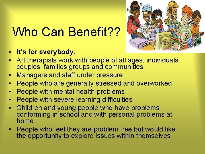 Who Can Benefit? ? • It’s for everybody. • Art therapists work with people