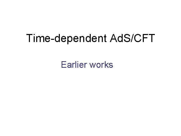 Time-dependent Ad. S/CFT Earlier works 