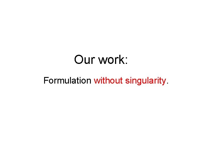 Our work: Formulation without singularity. 