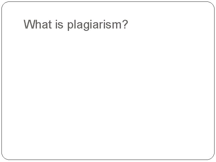 What is plagiarism? 