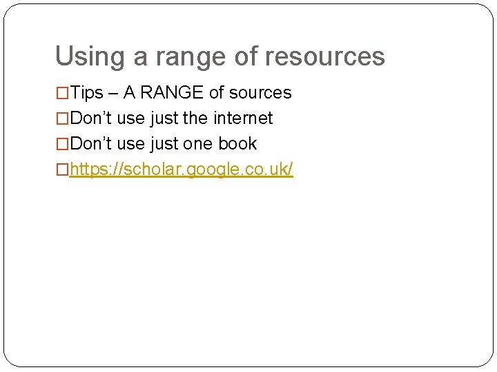 Using a range of resources �Tips – A RANGE of sources �Don’t use just
